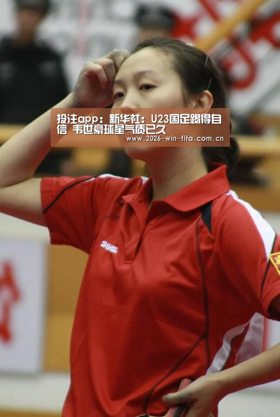 投注app:新华社:U23国足踢得自信 韦世豪球星气质已久(图1) 世界杯投注app