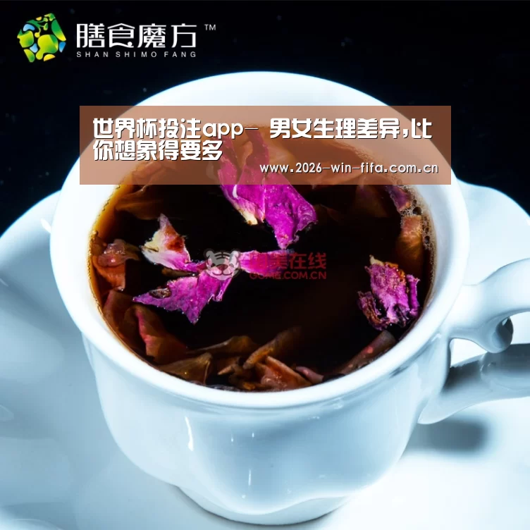世界杯投注app-
男女生理差异,比你想象得要多(图4) 投注app